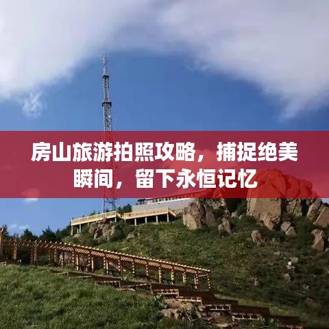 房山旅游拍照攻略，捕捉绝美瞬间，留下永恒记忆