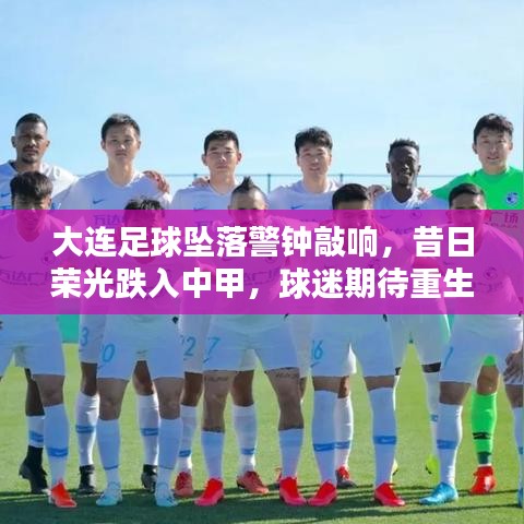 大连足球坠落警钟敲响，昔日荣光跌入中甲，球迷期待重生之路