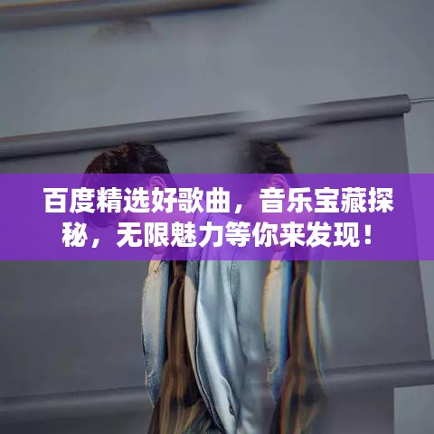 百度精选好歌曲，音乐宝藏探秘，无限魅力等你来发现！