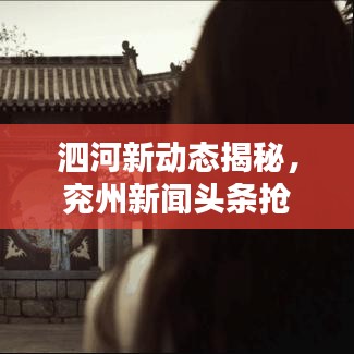 泗河新动态揭秘，兖州新闻头条抢先看