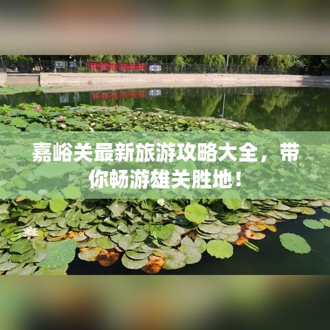 嘉峪关最新旅游攻略大全，带你畅游雄关胜地！