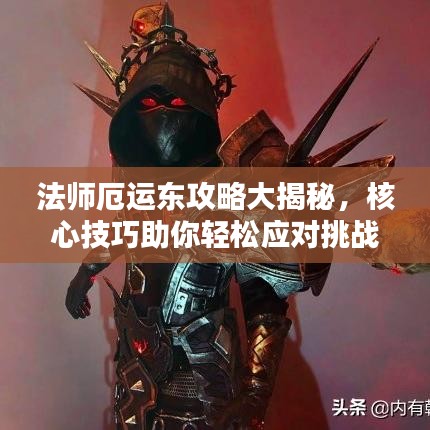 法师厄运东攻略大揭秘，核心技巧助你轻松应对挑战！